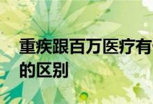 重疾跟百万医疗有什么区别 重疾和百万医疗的区别
