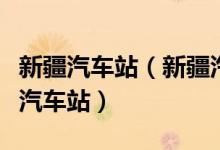 新疆汽车站（新疆汽车客运站有哪些新疆十大汽车站）