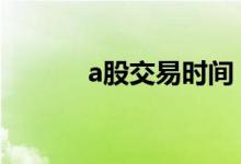 a股交易时间 a股春节休市几天