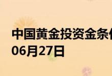 中国黄金投资金条价格今天多少一克 2022年06月27日