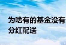 为啥有的基金没有分红 为什么有的基金没有分红配送