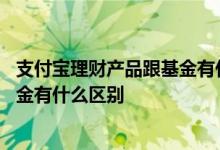支付宝理财产品跟基金有什么不同 支付宝上的理财产品跟基金有什么区别
