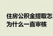 住房公积金提取怎么一直在审核 提取公积金为什么一直审核