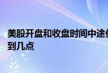 美股开盘和收盘时间中途休盘时间 美股开盘收盘时间是几点到几点