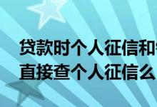 贷款时个人征信和银行查的征信 贷款银行能直接查个人征信么