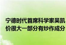 宁德时代首席科学家吴凯：锂矿从全球范围看供给是够的涨价很大一部分有炒作成分