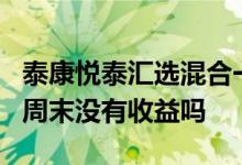 泰康悦泰汇选混合一号 泰康汇选悦泰混合1号周末没有收益吗