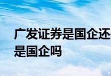 广发证券是国企还是民企 询问一下广发证券是国企吗 