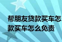 帮朋友贷款买车怎么签订免责合同 帮别人贷款买车怎么免责