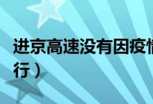 进京高速没有因疫情影响封路（车辆仍然可通行）