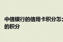 中信银行的信用卡积分怎么兑换 怎么兑换中信银行信用卡里的积分