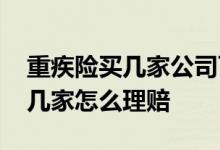 重疾险买几家公司可以同时理赔吗 重疾险买几家怎么理赔
