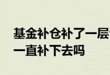 基金补仓补了一层仓位什么意思 基金补仓能一直补下去吗