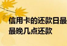 信用卡的还款日最晚几点还款 信用卡还款日最晚几点还款