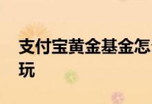 支付宝黄金基金怎么玩 支付宝黄金基金怎么玩