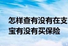 怎样查有没有在支付宝买保险 怎么查看支付宝有没有买保险