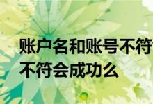账户名和账号不符能转账吗 转账名字和账号不符会成功么