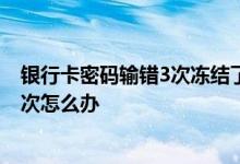 银行卡密码输错3次冻结了怎么办 谁知道银行卡密码输错三次怎么办