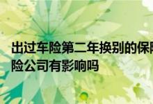 出过车险第二年换别的保险可以吗 车险出过险后第二年换保险公司有影响吗