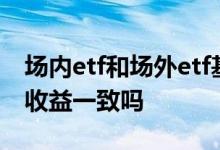 场内etf和场外etf基金的区别 etf场内和场外收益一致吗