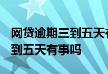 网贷逾期三到五天有事吗2021年 网贷逾期三到五天有事吗