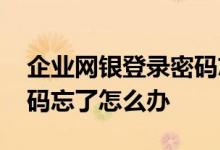 企业网银登录密码忘记了怎么办 企业网银密码忘了怎么办