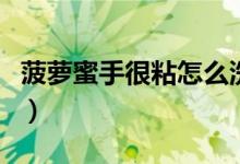 菠萝蜜手很粘怎么洗（菠萝蜜太粘手怎么清洗）