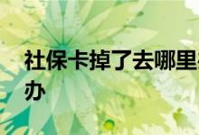 社保卡掉了去哪里办的 社保卡掉了去哪里补办