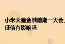 小米天星金融逾期一天会上征信吗 在金融公司贷款逾期了对征信有影响吗