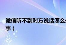 微信听不到对方说话怎么处理（微信听不到对方说话怎么回事）