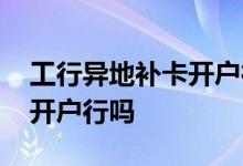 工行异地补卡开户行会变吗 工行补卡需要去开户行吗