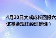 4月20日大成成长回报六个月持有混合A一年来涨了多少（该基金现任经理是谁）
