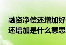 融资净偿还增加好还是减少好 股票融资净偿还增加是什么意思