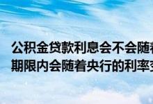 公积金贷款利息会不会随着利率调整 公积金贷款利率在贷款期限内会随着央行的利率变化吗
