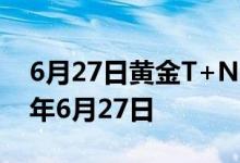 6月27日黄金T+N1价格今天多少一克 2022年6月27日