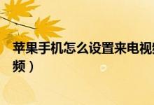苹果手机怎么设置来电视频音乐（苹果手机怎么设置来电视频）
