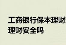 工商银行保本理财现在有售吗 工商银行保本理财安全吗