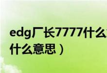 edg厂长7777什么意思（厂长777777说的是什么意思）
