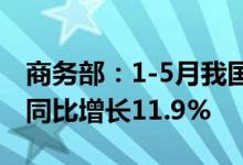 商务部：1-5月我国企业承接服务外包合同额同比增长11.9%