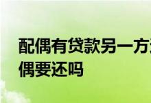 配偶有贷款另一方还可贷款吗 贷款人死了配偶要还吗