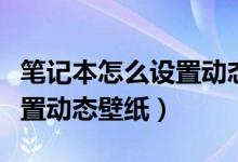 笔记本怎么设置动态桌面壁纸（笔记本怎么设置动态壁纸）