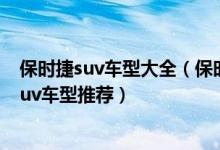 保时捷suv车型大全（保时捷suv车型有哪几款热门保时捷suv车型推荐）