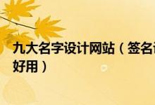 九大名字设计网站（签名设计网站排名艺术签名设计网哪个好用）