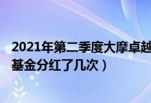2021年第二季度大摩卓越成长混合基金主要卖出哪些股票（基金分红了几次）
