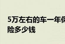 5万左右的车一年保险多少钱 5万小车一年保险多少钱