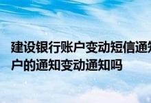 建设银行账户变动短信通知怎么退 建设银行：可以修改我账户的通知变动通知吗
