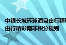 中银长城环球通自由行精彩南非费用说明 中银长城环球通自由行精彩南非积分规则