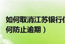 如何取消江苏银行信用卡（江苏银行信用卡如何防止逾期）
