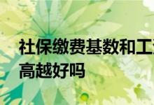 社保缴费基数和工资有关吗 社保缴费基数越高越好吗 