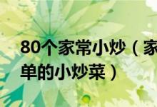 80个家常小炒（家常小炒菜谱大全又快又简单的小炒菜）
